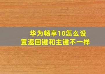 华为畅享10怎么设置返回键和主键不一样