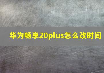 华为畅享20plus怎么改时间