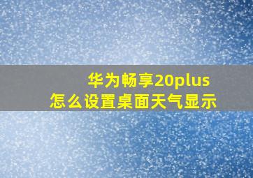 华为畅享20plus怎么设置桌面天气显示