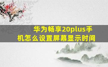 华为畅享20plus手机怎么设置屏幕显示时间