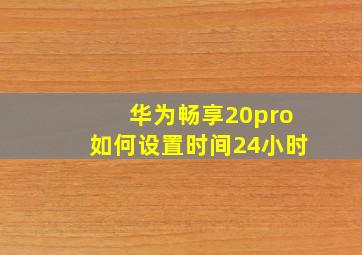 华为畅享20pro如何设置时间24小时