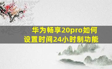 华为畅享20pro如何设置时间24小时制功能