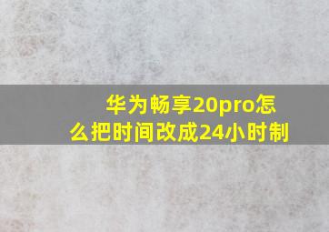 华为畅享20pro怎么把时间改成24小时制