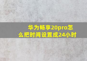 华为畅享20pro怎么把时间设置成24小时