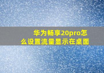 华为畅享20pro怎么设置流量显示在桌面