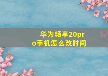 华为畅享20pro手机怎么改时间