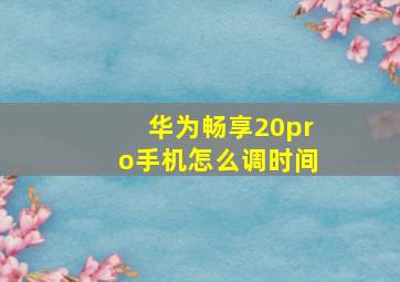 华为畅享20pro手机怎么调时间