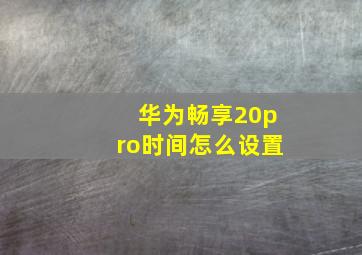 华为畅享20pro时间怎么设置