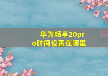 华为畅享20pro时间设置在哪里