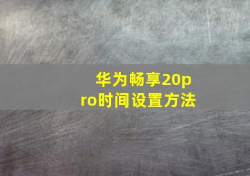 华为畅享20pro时间设置方法