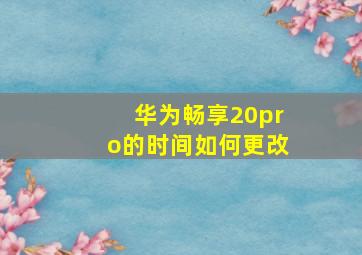 华为畅享20pro的时间如何更改