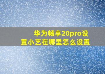 华为畅享20pro设置小艺在哪里怎么设置