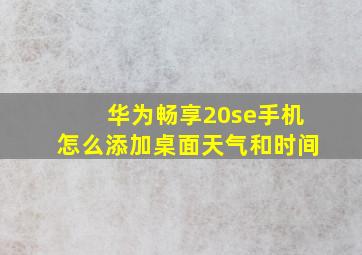 华为畅享20se手机怎么添加桌面天气和时间