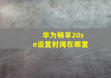 华为畅享20se设置时间在哪里