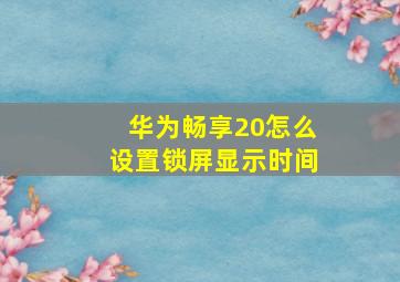 华为畅享20怎么设置锁屏显示时间