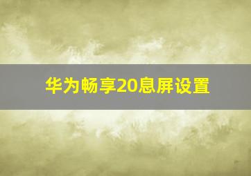 华为畅享20息屏设置