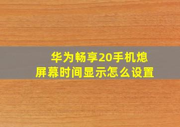 华为畅享20手机熄屏幕时间显示怎么设置