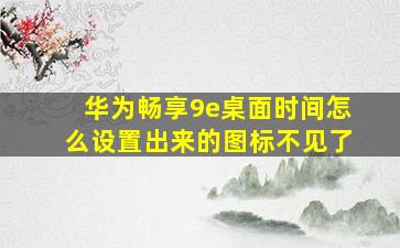 华为畅享9e桌面时间怎么设置出来的图标不见了