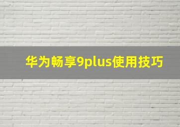 华为畅享9plus使用技巧