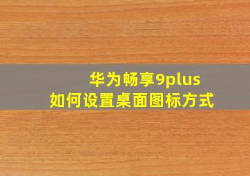 华为畅享9plus如何设置桌面图标方式