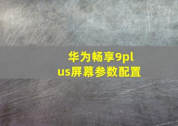 华为畅享9plus屏幕参数配置