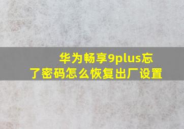 华为畅享9plus忘了密码怎么恢复出厂设置