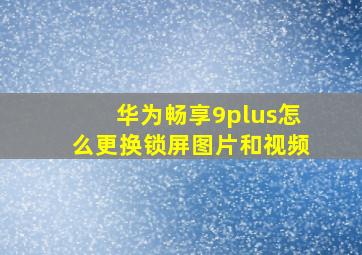 华为畅享9plus怎么更换锁屏图片和视频