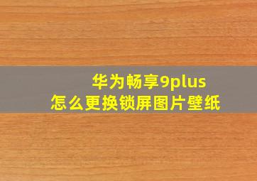 华为畅享9plus怎么更换锁屏图片壁纸