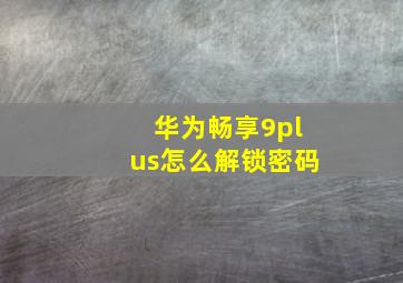 华为畅享9plus怎么解锁密码