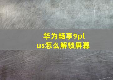 华为畅享9plus怎么解锁屏幕