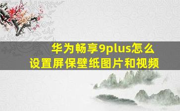 华为畅享9plus怎么设置屏保壁纸图片和视频