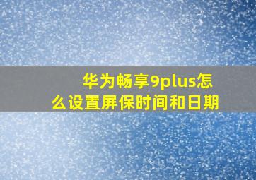 华为畅享9plus怎么设置屏保时间和日期