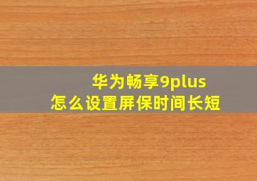 华为畅享9plus怎么设置屏保时间长短