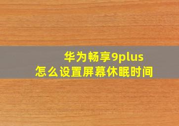 华为畅享9plus怎么设置屏幕休眠时间