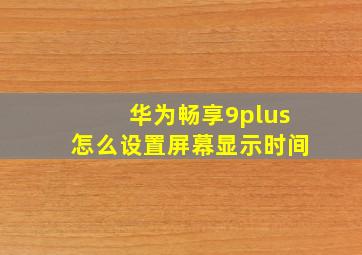 华为畅享9plus怎么设置屏幕显示时间