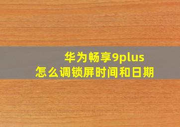 华为畅享9plus怎么调锁屏时间和日期