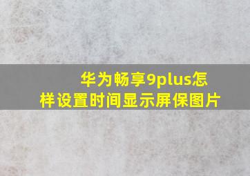 华为畅享9plus怎样设置时间显示屏保图片