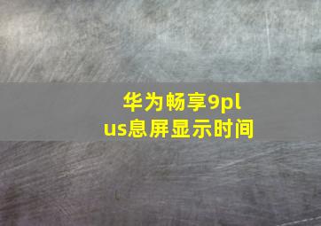 华为畅享9plus息屏显示时间