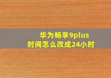 华为畅享9plus时间怎么改成24小时