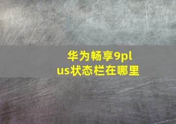 华为畅享9plus状态栏在哪里