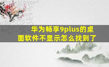 华为畅享9plus的桌面软件不显示怎么找到了