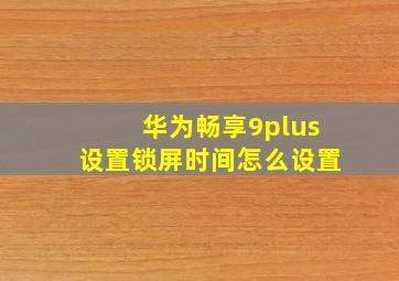 华为畅享9plus设置锁屏时间怎么设置