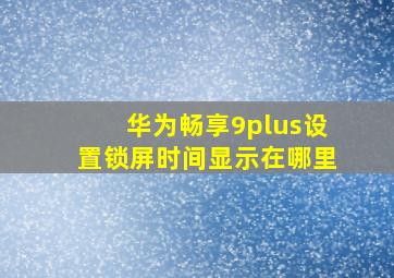 华为畅享9plus设置锁屏时间显示在哪里