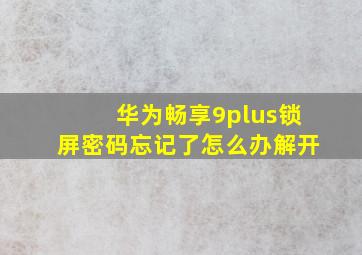 华为畅享9plus锁屏密码忘记了怎么办解开