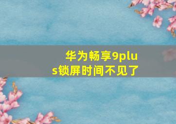 华为畅享9plus锁屏时间不见了