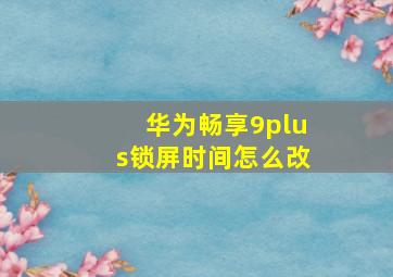 华为畅享9plus锁屏时间怎么改