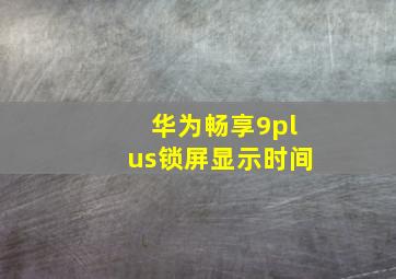 华为畅享9plus锁屏显示时间