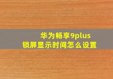 华为畅享9plus锁屏显示时间怎么设置