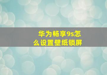 华为畅享9s怎么设置壁纸锁屏