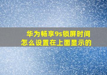 华为畅享9s锁屏时间怎么设置在上面显示的